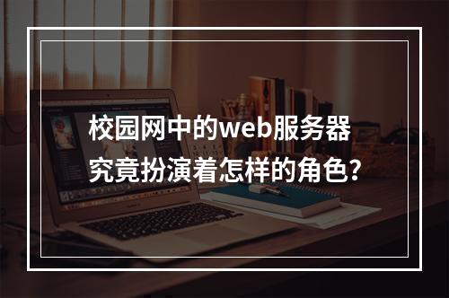 校园网中的web服务器究竟扮演着怎样的角色?