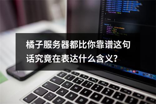 橘子服务器都比你靠谱这句话究竟在表达什么含义?