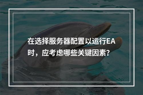在选择服务器配置以运行EA时,应考虑哪些关键因素?