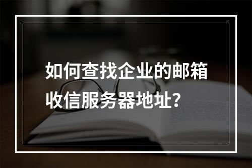 如何查找企业的邮箱收信服务器地址?