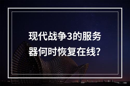 现代战争3的服务器何时恢复在线?