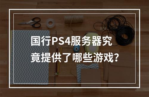 国行PS4服务器究竟提供了哪些游戏?