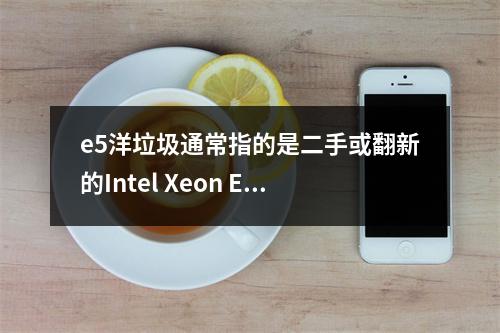 e5洋垃圾通常指的是二手或翻新的Intel Xeon E5系列处理器,这些处理器在服务器市场上被广泛使用。它们主要用于哪些类型的服务器?