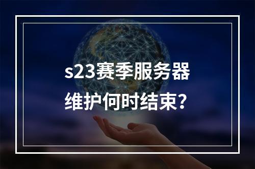 s23赛季服务器维护何时结束?
