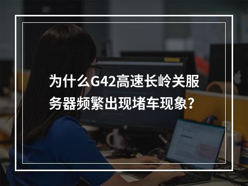 为什么G42高速长岭关服务器频繁出现堵车现象?