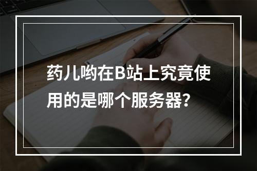 药儿哟在B站上究竟使用的是哪个服务器?
