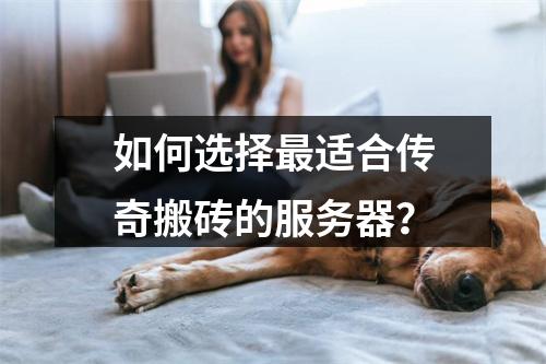 如何选择最适合传奇搬砖的服务器?