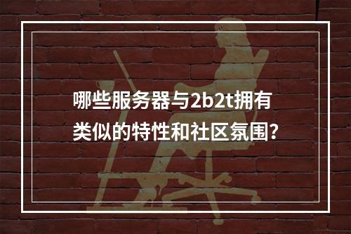 哪些服务器与2b2t拥有类似的特性和社区氛围?