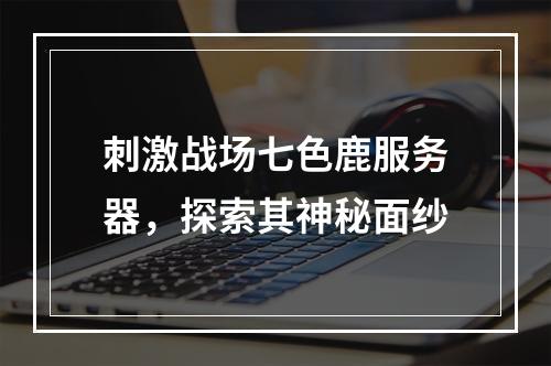 刺激战场七色鹿服务器,探索其神秘面纱