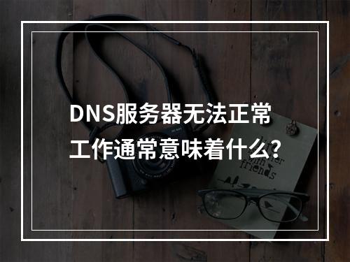 DNS服务器无法正常工作通常意味着什么?