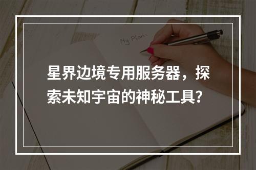 星界边境专用服务器,探索未知宇宙的神秘工具?