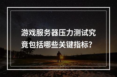 游戏服务器压力测试究竟包括哪些关键指标?