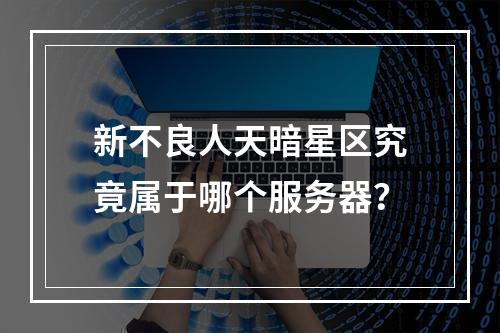 新不良人天暗星区究竟属于哪个服务器?