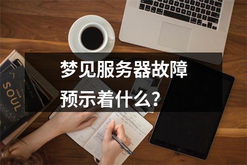 梦见服务器故障预示着什么?