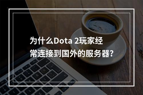 为什么Dota 2玩家经常连接到国外的服务器?