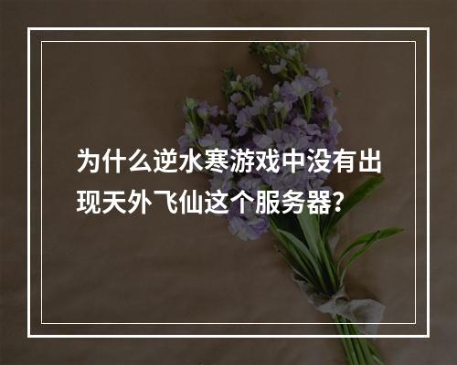 为什么逆水寒游戏中没有出现天外飞仙这个服务器?