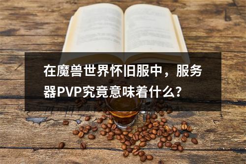 在魔兽世界怀旧服中,服务器PVP究竟意味着什么?