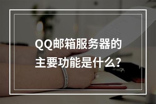 QQ邮箱服务器的主要功能是什么?