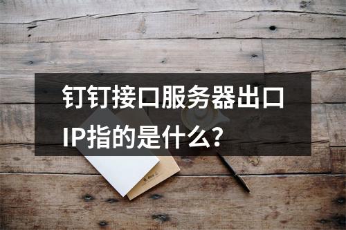 钉钉接口服务器出口IP指的是什么?
