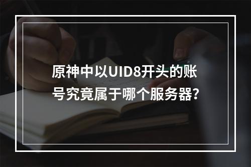 原神中以UID8开头的账号究竟属于哪个服务器?