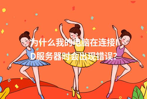 为什么我的电脑在连接ID服务器时会出现错误?
