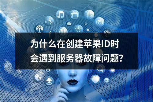 为什么在创建苹果ID时会遇到服务器故障问题?