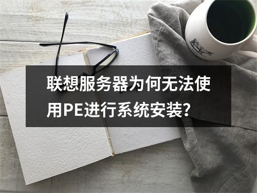 联想服务器为何无法使用PE进行系统安装?