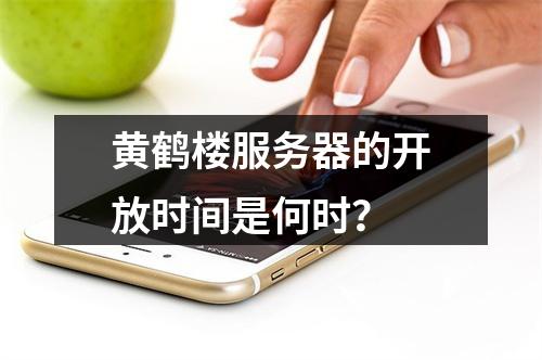 黄鹤楼服务器的开放时间是何时?