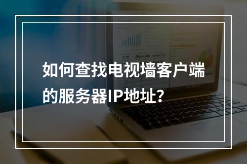 如何查找电视墙客户端的服务器IP地址?