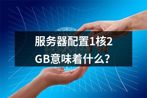 服务器配置1核2GB意味着什么?