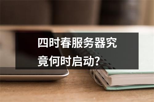 四时春服务器究竟何时启动?