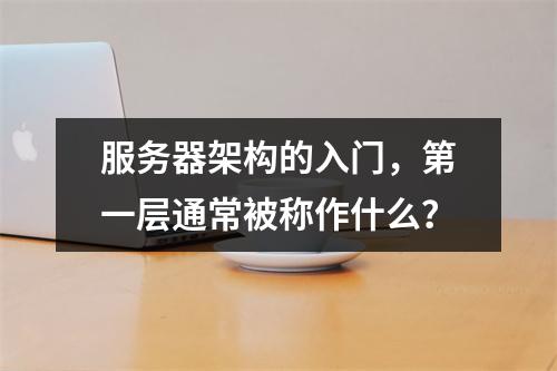 服务器架构的入门,第一层通常被称作什么?