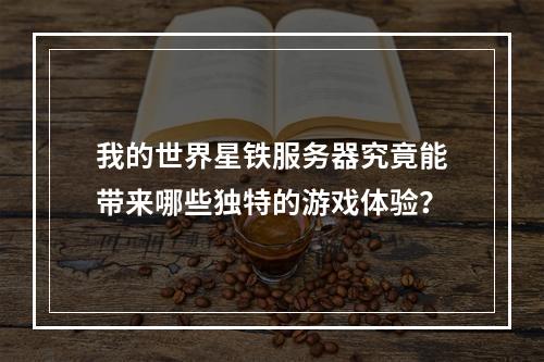我的世界星铁服务器究竟能带来哪些独特的游戏体验?