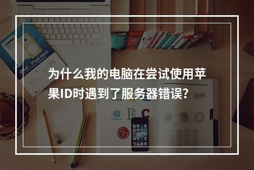 为什么我的电脑在尝试使用苹果ID时遇到了服务器错误?