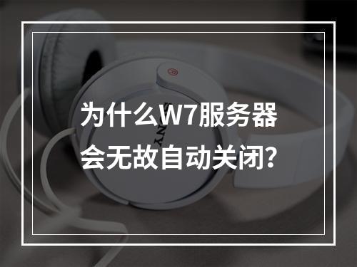 为什么W7服务器会无故自动关闭?