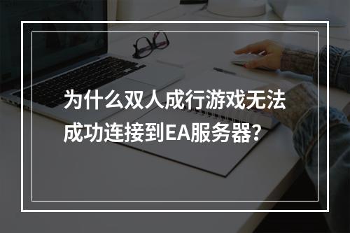 为什么双人成行游戏无法成功连接到EA服务器?