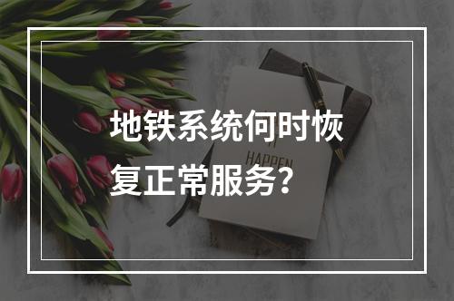 地铁系统何时恢复正常服务?