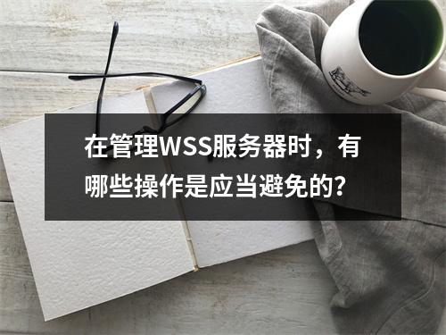 在管理WSS服务器时,有哪些操作是应当避免的?