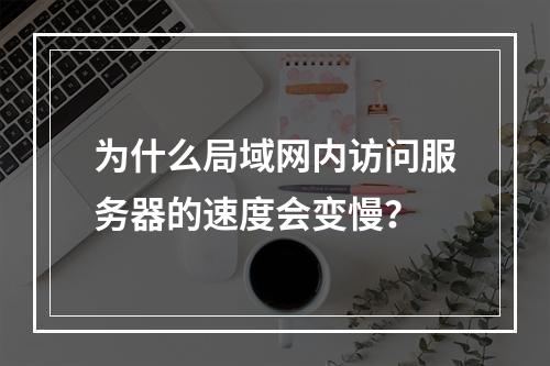 为什么局域网内访问服务器的速度会变慢?
