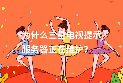 为什么三星电视提示服务器正在维护?