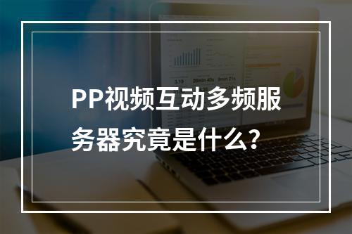PP视频互动多频服务器究竟是什么?
