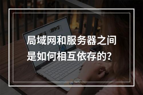 局域网和服务器之间是如何相互依存的?