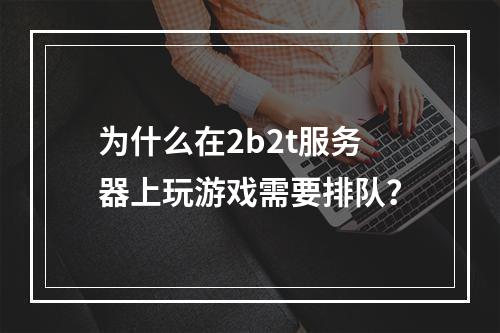 为什么在2b2t服务器上玩游戏需要排队?