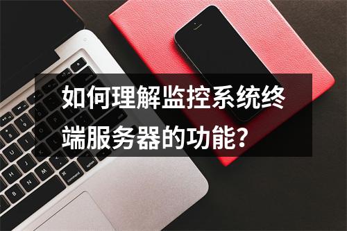 如何理解监控系统终端服务器的功能?