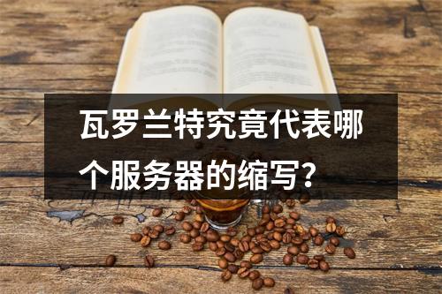 瓦罗兰特究竟代表哪个服务器的缩写?