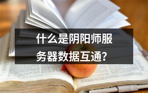 什么是阴阳师服务器数据互通?