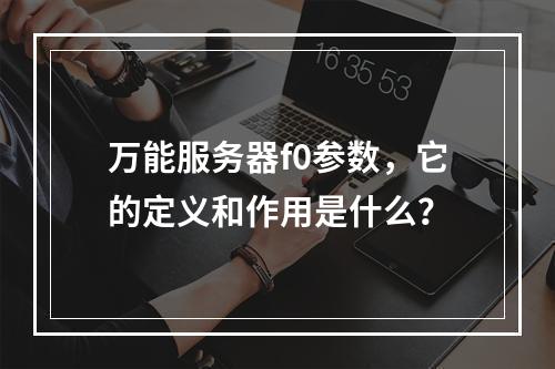 万能服务器f0参数,它的定义和作用是什么?