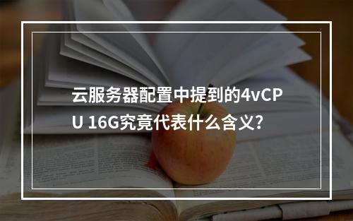 云服务器配置中提到的4vCPU 16G究竟代表什么含义?