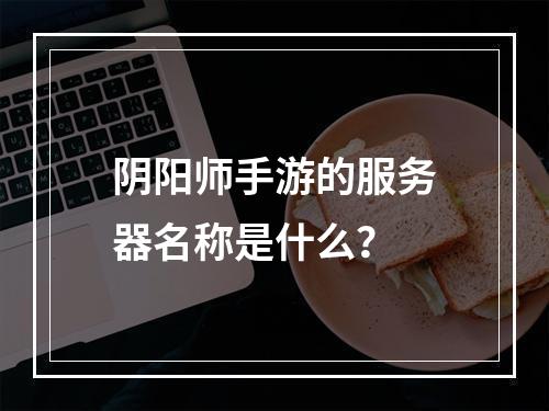 阴阳师手游的服务器名称是什么?