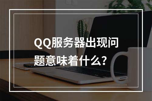 QQ服务器出现问题意味着什么?